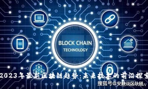 2023年最新区块链趋势：未来技术的前沿探索