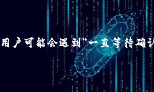 tpWallet一直等待确认怎么办？

在现代数字生活中，数字钱包已成为我们管理和使用个人财务的重要工具。tpWallet是一款颇受欢迎的数字钱包，为用户提供便捷的加密货币管理功能。然而，有时用户可能会遇到