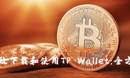 如何高效下载和使用TP Wallet：全方位指南