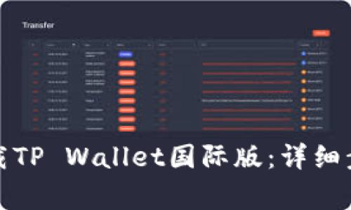如何便捷地下载TP Wallet国际版：详细步骤与注意事项