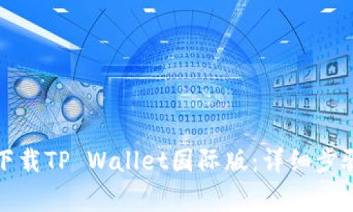 如何便捷地下载TP Wallet国际版：详细步骤与注意事项
