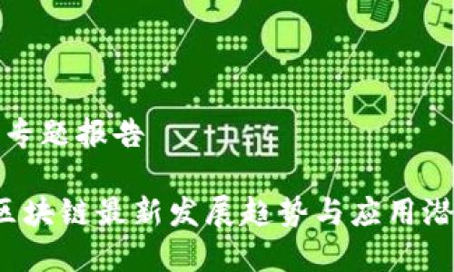 区块链最新专题报告

  2023年区块链最新发展趋势与应用潜力深入分析