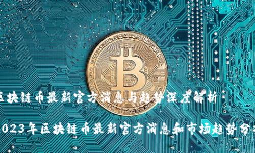 区块链币最新官方消息与趋势深度解析

2023年区块链币最新官方消息和市场趋势分析