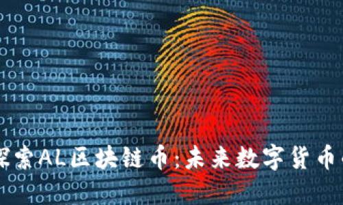 深入探索AL区块链币：未来数字货币的新星