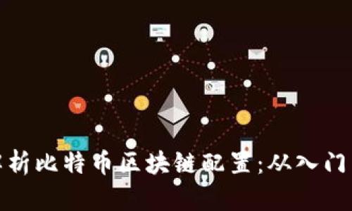 全面解析比特币区块链配置：从入门到进阶