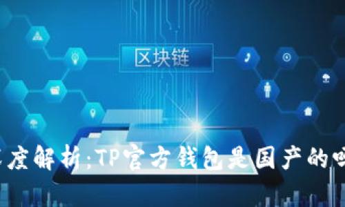 深度解析：TP官方钱包是国产的吗？