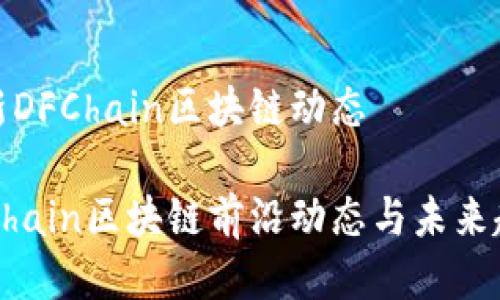 最新DFChain区块链动态

DFChain区块链前沿动态与未来趋势