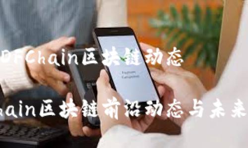 最新DFChain区块链动态

DFChain区块链前沿动态与未来趋势