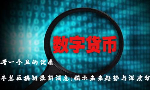 思考一个且的优质

余丰慧区块链最新消息：揭示未来趋势与深度分析