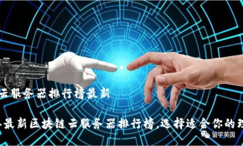 区块链云服务器排行榜最新

2023年最新区块链云服务器排行榜，选择适合你的理想平台