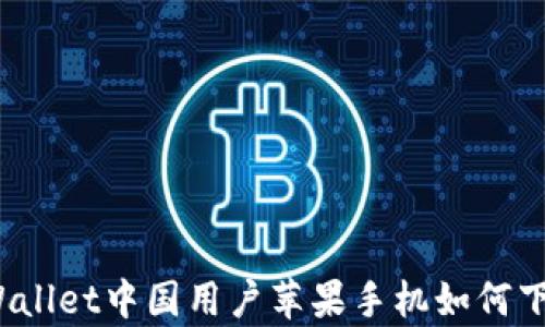 
tpWallet中国用户苹果手机如何下载？