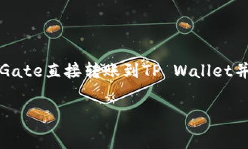 在数字资产交易和管理的广泛领域，Gate（Gate.io）和TP Wallet都是备受关注的工具和平台。但实际上，从Gate直接转账到TP Wallet并不完全是一个简单的过程，本文将详细探讨这一话题，帮助用户理解如何进行这一操作，以及相关注意事项。

Gate直接转TP Wallet的步骤与注意事项