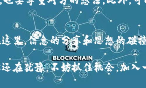   币圈区块链微信群的全面指南：轻松入门与社群交流 / 

 guanjianci 币圈, 区块链, 微信群, 加入 /guanjianci 

引言：币圈与区块链的魅力
随着数字货币的流行，币圈这个词汇逐渐走入普通民众的视野。而区块链作为支撑数字资产的底层技术，也在不断吸引更多的人关注和参与。微信群作为一种便捷、高效的社交工具，成为了币圈各类人士交流和学习的重要场所。在这里，投资者可以分享信息、交流经验，甚至寻找合作机会。

什么是币圈？
币圈是指以数字货币和区块链技术为核心的一个市场和社群。在这个生态系统中，涉及的内容包括但不限于数字货币的交易、ICO（首次代币发行）项目的投资、技术讨论，甚至是区块链应用的开发。币圈吸引了诸多投资者、创业者和技术爱好者，不同背景的人们聚集在一起，共同探讨这一新兴领域的未来。

区块链的基础知识
区块链是一个去中心化的分布式账本技术，通过密码学保障数据的安全性和不可篡改性。简单来说，就是把所有的交易信息记录在一个公共的数据库中，所有人都可以查看，但不能随意更改。这个技术不仅可以用于数字货币的交易，还是金融、医疗、物流等众多领域的基础设施。

为何我们需要微信群？
微信群为币圈的参与者提供了一个方便的交流平台。在这里，大家可以迅速获得相关信息，及时分享投资观点，也可以互相辅助解决在投资过程中遇到的问题。此外，微信群还经常举办一些线上交流会和分享会，让人们有机会获得更多专业的见解和知识。群里活跃的气氛，往往能激发大家的灵感，建立起更紧密的社交网络。

如何找到优质的区块链微信群？
在寻找微信群时，可以通过多种渠道来获取信息。首先，可以关注一些知名的区块链媒体或博主，他们经常会分享一些相关微信群的二维码。其次，参与线下的区块链活动或论坛，也是结识同行、加入微信群的好机会。此外，某些论坛和社交平台上也会有群组推荐，可以主动参与并了解其中的内容。

加入微信群后的注意事项
尽管微信群为我们提供了良好的学习交流机会，但在参与的过程中，也需要注意一些事项。首先，保持理性投资的心态，群里可能会有各种各样的信息，有些甚至是不准确的。其次，尊重他人的意见，不要因为对某个项目的观点不同就展开争论。最后，保护个人隐私，尤其是在讨论敏感话题时，避免泄露个人信息。

什么样的微信群值得加入？
一个好的微信群通常具备以下几个特点。首先，群里成员的素质较高，拥有丰富的区块链背景和经验;其次，群的活跃度较高，成员能及时分享最新的市场信息和行业动态;最后，群主或管理员能够积极引导讨论，确保群内氛围友好、互助。

常见问题解答

问题1：区块链微信群的安全性如何保障？
在加入任何微信群时，安全性都应该放在首位，尤其是在涉及资金和个人信息的讨论中。首先，尽量选择那些已经有一定知名度和口碑的群组。其次，不轻易相信来自陌生人的投资建议和项目推荐。如果遇到投资或交易的机会，务必先行核实信息的真实性，可以通过比较多种渠道进行交叉验证。

问题2：如何更有效地参与微信群讨论？
在微信群内参与讨论时，首先要做到积极发言，分享自己的观点和看法，这样能更快融入群体。其次，学会倾听他人的意见，即使自己并不完全赞同，也要尊重对方的想法。此外，可以主动提出问题，激发讨论，让群友们觉得你是一个有帮助的人，这样有助于建立良好的互动关系。

结论：加入币圈微信群的意义
币圈区块链微信群为我们带来了无尽的资源与机会，通过这些社群，我们不仅能够拓宽自己的视野，还能在数字经济的浪潮中找到自己的定位。在这里，信息的分享和思想的碰撞，常常能激发出新的灵感。虽然参与币圈投资有一定风险，但通过加入这些微信群，我们可以降低风险，从而实现更好的投资决策。

综上所述，币圈区块链微信群是一个充满机遇与挑战的领域，掌握相关的知识和技能，将帮助我们在这个快速变化的时代中立于不败之地。如果你还在犹豫，不妨抓住机会，加入一个优质的微信群，开始你的币圈探索之旅吧！