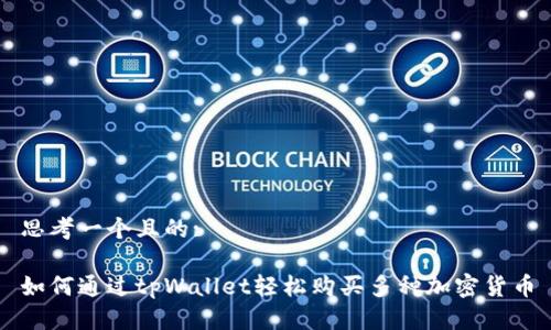 思考一个且的:

如何通过tpWallet轻松购买多种加密货币