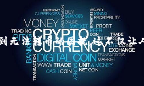 TP钱包无法转币的原因及解决办法

在数字货币快速发展的今天，越来越多的人开始使用数字钱包进行交易与投资。但在使用TP钱包时，有些用户可能会遇到无法转币的困扰。这不仅让人感到沮丧，还可能影响我们的投资决策。那么，TP钱包无法转币的原因到底是什么呢？接下来我们将深入解析这个问题。

TP钱包无法转币的五大常见原因与解决方案