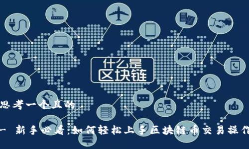 思考一个且的

- 新手必看：如何轻松上手区块链币交易操作