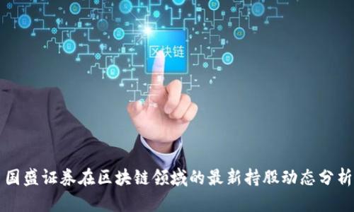 国盛证券在区块链领域的最新持股动态分析