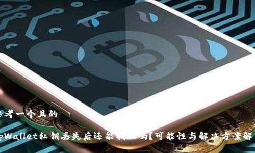 思考一个且的

tpWallet私钥丢失后还能找回吗？可能性与解决方案解析