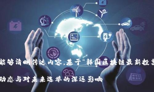 思考

在撰写时，需要有吸引力并能够清晰传达内容。基于“韩国区块链最新投票消息”的主题，我推荐的是：

韩国区块链投票系统：最新动态与对未来选举的深远影响