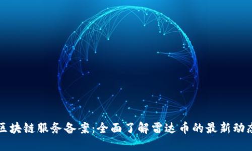 区块链服务备案：全面了解雷达币的最新动态