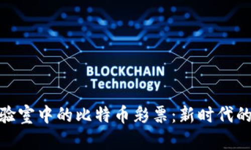 探索区块链实验室中的比特币彩票：新时代的数字娱乐体验