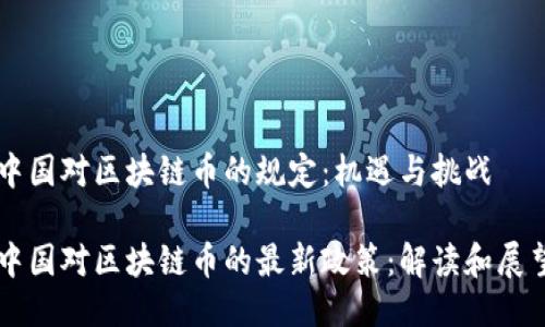 中国对区块链币的规定：机遇与挑战

中国对区块链币的最新政策：解读和展望
