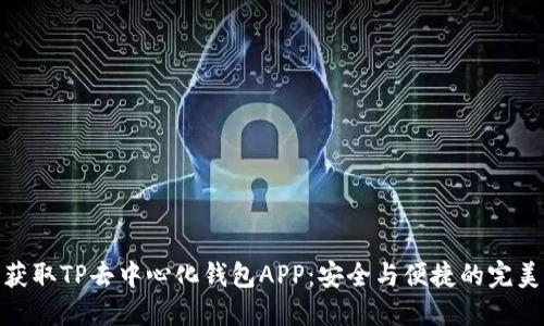 轻松获取TP去中心化钱包APP：安全与便捷的完美结合