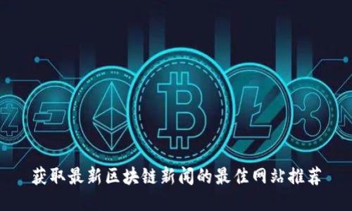 获取最新区块链新闻的最佳网站推荐