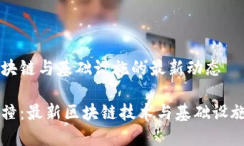 当前区块链与基础设施的最新动态

思维碰撞：最新区块链技术与基础设施的创新