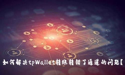 如何解决tpWallet转账转错了通道的问题？