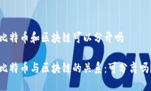 比特币和区块链可以分开吗

比特币与区块链的关系：可分离吗？