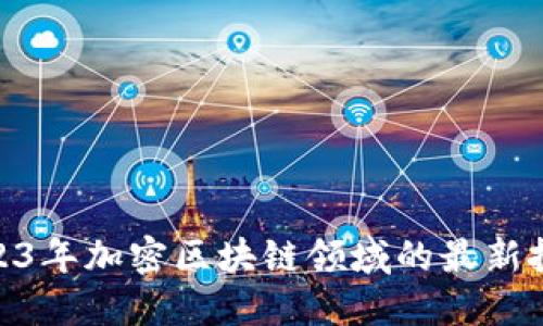探索2023年加密区块链领域的最新投资机遇