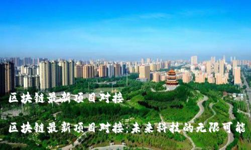 区块链最新项目对接

区块链最新项目对接：未来科技的无限可能