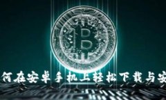 全面指南：如何在安卓手机上轻松下载与安装t