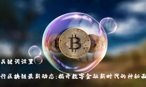 与关键词设置

工行区块链最新动态：揭开数字金融新时代的神秘面纱