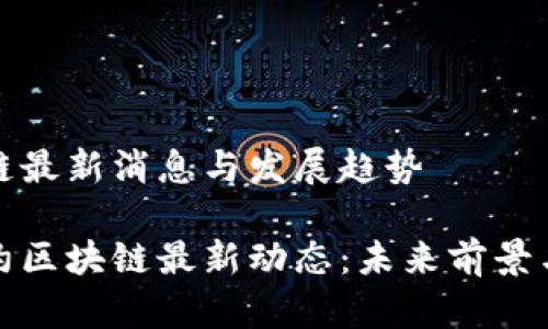 合约区块链最新消息与发展趋势

爆炸性合约区块链最新动态：未来前景与技术创新