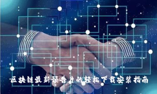 区块链最新预告片的轻松下载安装指南