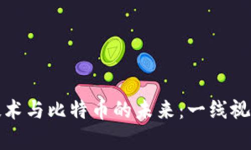 探索区块链技术与比特币的未来：一线视角的深度分析