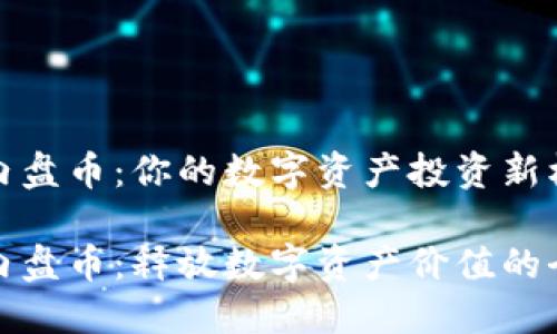 区块链内盘币：你的数字资产投资新机会

区块链内盘币：释放数字资产价值的全新机遇