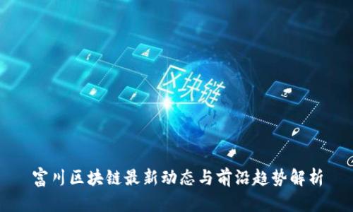 富川区块链最新动态与前沿趋势解析
