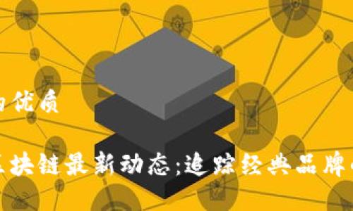 思考一个且的优质

探索大白兔区块链最新动态：追踪经典品牌的数字化转型