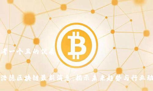 思考一个且的优质
中浩德区块链最新消息:揭示未来趋势与行业动态