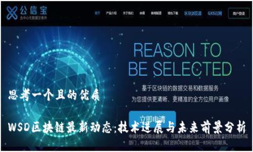 思考一个且的优质

WSD区块链最新动态：技术进展与未来前景分析