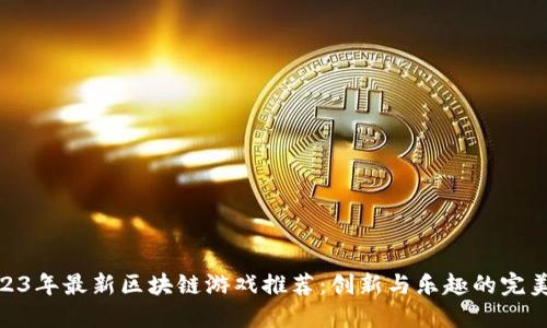 : 2023年最新区块链游戏推荐：创新与乐趣的完美结合