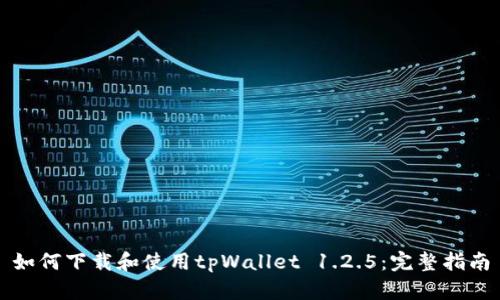 如何下载和使用tpWallet 1.2.5：完整指南