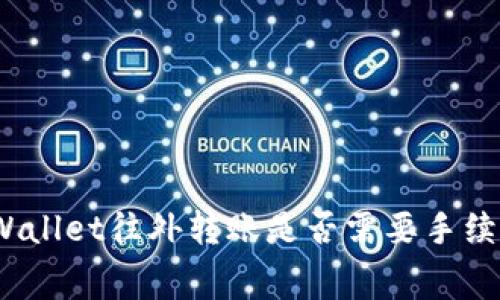 tpWallet往外转账是否需要手续费？