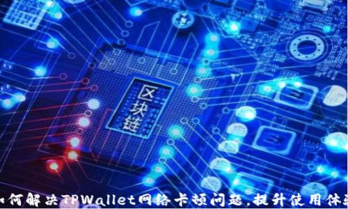 
如何解决TPWallet网络卡顿问题，提升使用体验