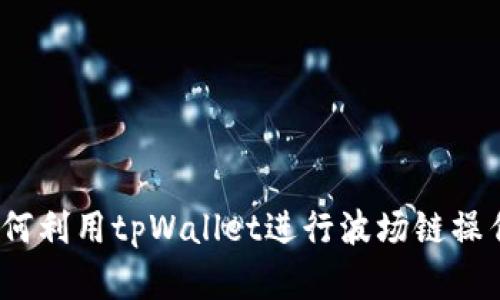 详细解析：如何利用tpWallet进行波场链操作的终极教程