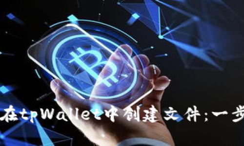   如何在tpWallet中创建文件：一步步指南
