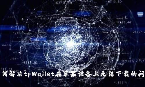 如何解决tpWallet在苹果设备上无法下载的问题